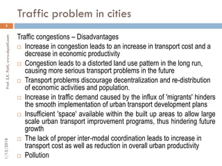Traffic problem in cities
3
Traffic congestions – Disadvantages
 Increase in congestion leads to an increase in transport...
