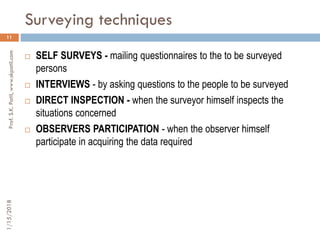 Surveying techniques
11
 SELF SURVEYS - mailing questionnaires to the to be surveyed
persons
 INTERVIEWS - by asking que...