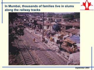 In Mumbai, thousands of families live in slums
along the railway tracks
September 2003
 