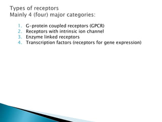 1. G-protein coupled receptors (GPCR)
2. Receptors with intrinsic ion channel
3. Enzyme linked receptors
4. Transcription factors (receptors for gene expression)
 