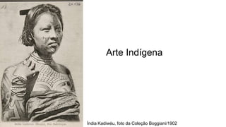 Arte Indígena
Índia Kadiwéu, foto da Coleção Boggiani/1902
 