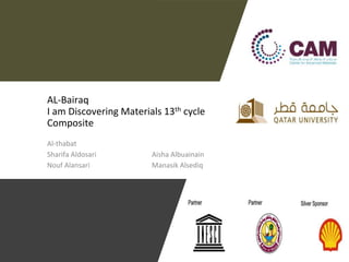AL-Bairaq
I am Discovering Materials 13th cycle
Composite
Al-thabat
Sharifa Aldosari Aisha Albuainain
Nouf Alansari Manasik Alsediq
 