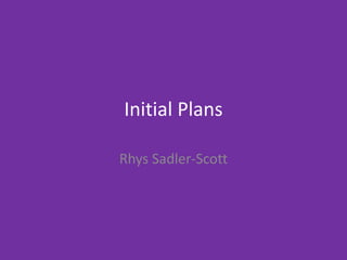 Initial Plans
Rhys Sadler-Scott
 