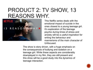 This Netflix series deals with the
emotional impact of suicide in the
ones closest to a young teenage girl.
It’s exploration of the teenage
psyche during times of stress and
anxiety will be a useful inspiration for
writing the behaviour and
mannerisms of the main character of
Unfocused.
The show is story driven, with a huge emphasis on
the consequences of bullying and isolation on a
teenage girl. While these aspects are considerably
downplayed in my film, they are still present and
this show will be a good study into the dynamics of
teenage interaction.
 