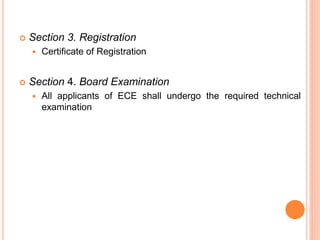 Section 3. Registration
 Certificate of Registration
 Section 4. Board Examination
 All applicants of ECE shall undergo the required technical
examination
 