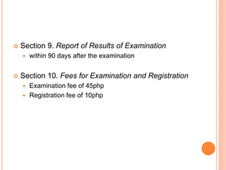  Section 9. Report of Results of Examination
 within 90 days after the examination
 Section 10. Fees for Examination and Registration
 Examination fee of 45php
 Registration fee of 10php
 
