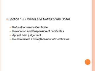  Section 13. Powers and Duties of the Board
 Refusal to Issue a Certificate
 Revocation and Suspension of certificates
 Appeal from judgement
 Reinstatement and replacement of Certificates
 