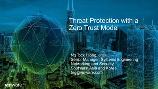 Threat Protection with a
Zero Trust Model
Ng Tock Hiong, CISSP
Senior Manager, Systems Engineering
Networking and Security
Southeast Asia and Korea
tng@vmware.com
 