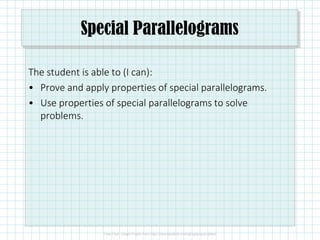 Special Parallelograms
The student is able to (I can):
• Prove and apply properties of special parallelograms.
• Use properties of special parallelograms to solve
problems.
 