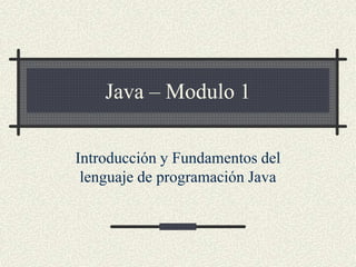 Java – Modulo 1
Introducción y Fundamentos del
lenguaje de programación Java
 