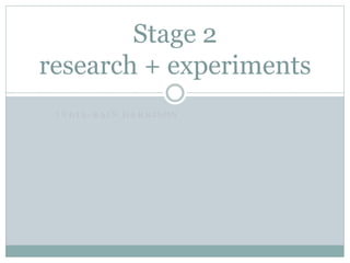 I N D I A - R A I N H A R R I S O N
Stage 2
research + experiments
 