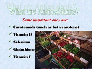  Carotenoids (such as beta carotene)
 Vitamin D
 Selenium
 Glutathione
 Vitamin C
Some important ones are:
 