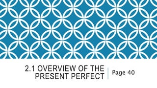 2.1 OVERVIEW OF THE
PRESENT PERFECT
Page 40
 