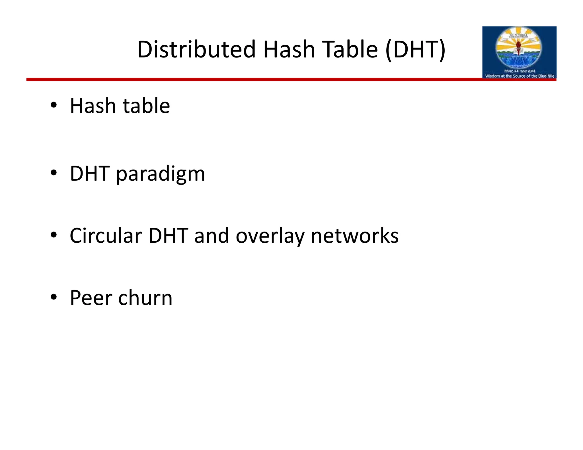 Distributed Hash Table (DHT)
• Hash table
• DHT paradigm
• Circular DHT and overlay networks
• Peer churn 
 