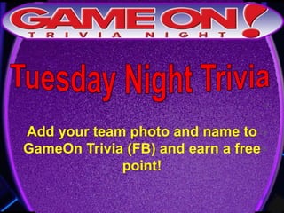 Add your team photo and name to
GameOn Trivia (FB) and earn a free
point!
 