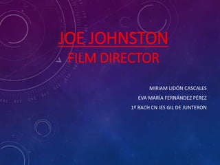JOE JOHNSTON
FILM DIRECTOR
MIRIAM LIDÓN CASCALES
EVA MARÍA FERNÁNDEZ PÉREZ
1º BACH CN IES GIL DE JUNTERON
 