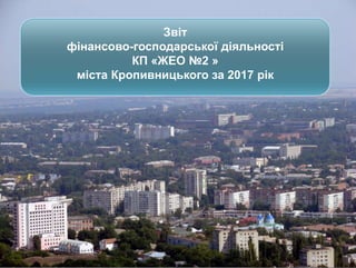 Звіт
фінансово-господарської діяльності
КП «ЖЕО №2 »
міста Кропивницького за 2017 рік
 
