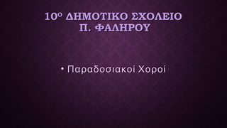 1010ΟΟ
ΔΗΜΟΤΙΚΟ ΣΧΟΛΕΙΟΔΗΜΟΤΙΚΟ ΣΧΟΛΕΙΟ
Π. ΦΑΛΗΡΟΥΠ. ΦΑΛΗΡΟΥ
• Παραδοσιακοί ΧοροίΠαραδοσιακοί Χοροί
 