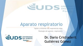 Aparato respiratorio
Signos y síntomas vias respiratorias altas
Patología del aparato respiratorio
Dr. Dario Cristiaderit
Gutiérrez Gómez
 