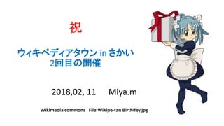 祝
ウィキペディアタウン in さかい
2回目の開催
2018,02, 11 Miya.m
Wikimedia commons File:Wikipe-tan Birthday.jpg
 