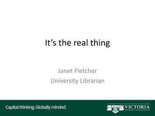 It’s the real thing
Janet Fletcher
University Librarian
 