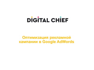 Оптимизация рекламной
кампании в Google AdWords
 
