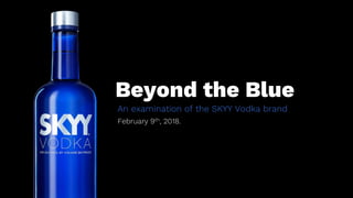 Beyond the Blue
An examination of the SKYY Vodka brand
February 9th, 2018.
 