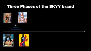 Three Phases of the SKYY brand
1.
Sexual
Subservience
 