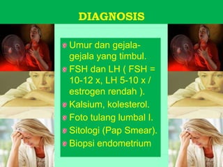 DIAGNOSIS
Umur dan gejala-
gejala yang timbul.
FSH dan LH ( FSH =
10-12 x, LH 5-10 x /
estrogen rendah ).
Kalsium, kolesterol.
Foto tulang lumbal I.
Sitologi (Pap Smear).
Biopsi endometrium
 
