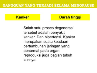 GANGGUAN YANG TERJADI SELAMA MENOPAUSE
Kanker Darah tinggi
Salah satu proses degenerasi
tersebut adalah penyakit
kanker. Dan hipertensi. Kanker
merupakan suatu keadaan
pertumbuhan jaringan yang
abnormal pada organ
reproduksi juga bagian tubuh
lainnya.
 