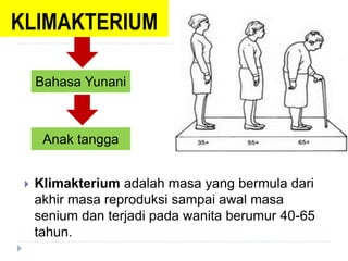 KLIMAKTERIUM
 Klimakterium adalah masa yang bermula dari
akhir masa reproduksi sampai awal masa
senium dan terjadi pada wanita berumur 40-65
tahun.
Bahasa Yunani
Anak tangga
 
