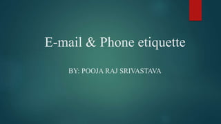 E-mail & Phone etiquette
BY: POOJA RAJ SRIVASTAVA
 