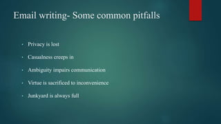 Email writing- Some common pitfalls
• Privacy is lost
• Casualness creeps in
• Ambiguity impairs communication
• Virtue is sacrificed to inconvenience
• Junkyard is always full
 