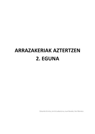 ARRAZAKERIAK AZTERTZEN
2. EGUNA
EduardoArriola,JonArruabarrena,JuanBasabe,IkerMorales
 