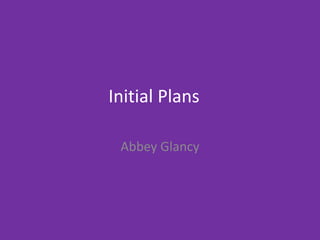 Initial Plans
Abbey Glancy
 