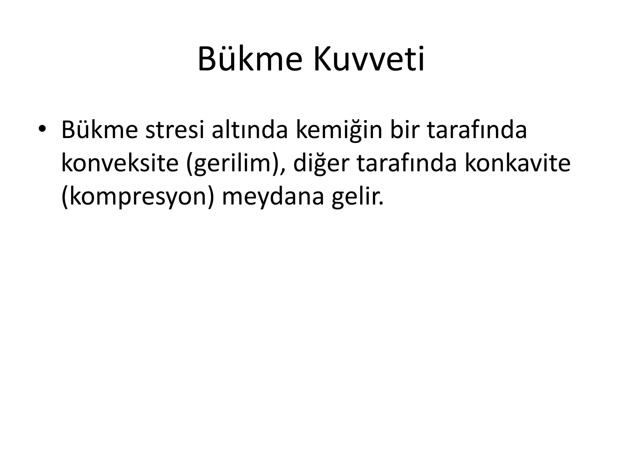 Bükme Kuvveti
• Bükme stresi altında kemiğin bir tarafında
konveksite (gerilim), diğer tarafında konkavite
(kompresyon) meydana gelir.
 