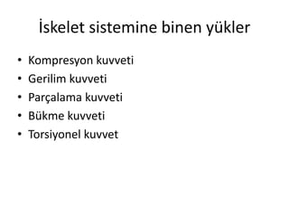 İskelet sistemine binen yükler
• Kompresyon kuvveti
• Gerilim kuvveti
• Parçalama kuvveti
• Bükme kuvveti
• Torsiyonel kuvvet
 