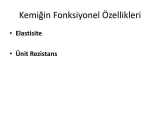 Kemiğin Fonksiyonel Özellikleri
• Elastisite
• Ünit Rezistans
 