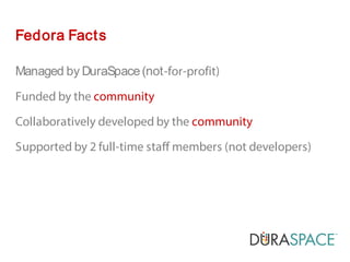 Managed by DuraSpace(not-for-profit)
Funded by the community
Collaboratively developed by the community
Supported by 2 full-time staff members (not developers)
Fedora Facts
 