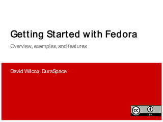 Getting Started with Fedora
Overview, examples, and features
David Wilcox, DuraSpace
 
