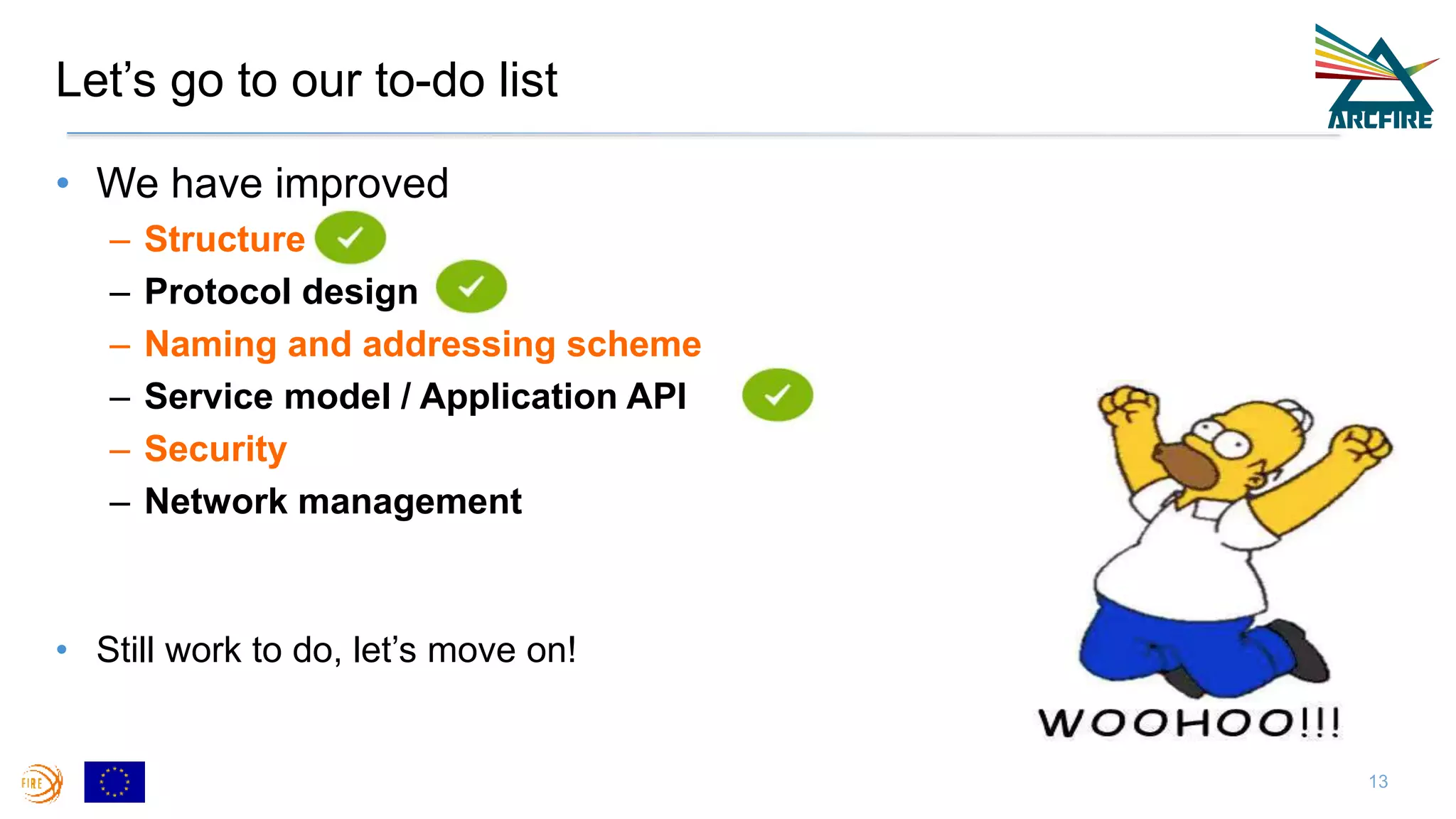Let’s go to our to-do list
• We have improved
– Structure
– Protocol design
– Naming and addressing scheme
– Service model / Application API
– Security
– Network management
• Still work to do, let’s move on!
13
 
