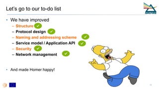 Let’s go to our to-do list
• We have improved
– Structure
– Protocol design
– Naming and addressing scheme
– Service model / Application API
– Security
– Network management
• And made Homer happy!
18
 