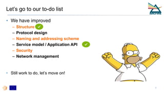 Let’s go to our to-do list
• We have improved
– Structure
– Protocol design
– Naming and addressing scheme
– Service model / Application API
– Security
– Network management
• Still work to do, let’s move on!
8
 