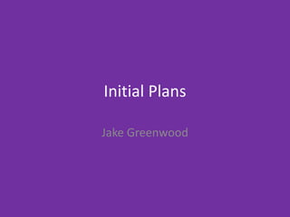 Initial Plans
Jake Greenwood
 