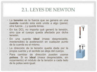 2.1. LEYES DE NEWTON
• La tensión es la fuerza que se genera en una
cuerda cuando esta está unida a algo (pared,
otra fuer...
