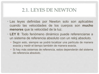 2.1. LEYES DE NEWTON
• Las leyes definidas por Newton solo son aplicables
cuando las velocidades de los cuerpos son mucho
...