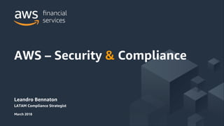 © 2018, Amazon Web Services, Inc. or its Affiliates. All rights reserved.
Leandro Bennaton
LATAM Compliance Strategist
March 2018
AWS – Security & Compliance
 