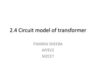2.4 Circuit model of transformer
P.MARIA SHEEBA
AP/ECE
MZCET
 