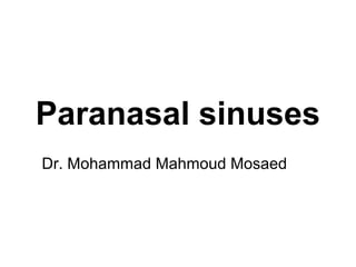 Paranasal sinuses
Dr. Mohammad Mahmoud Mosaed
 