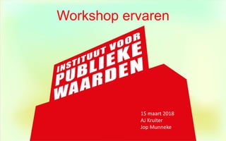 Workshop ervaren
15 maart 2018
AJ Kruiter
Jop Munneke
 